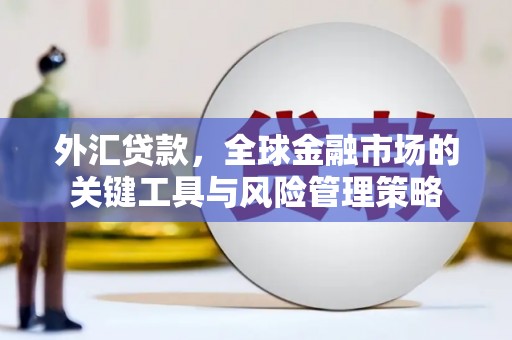 恒春外汇贷款，全球金融市场的关键工具与风险管理策略
