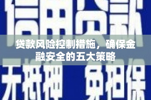 蒲江贷款风险控制措施，确保金融安全的五大策略