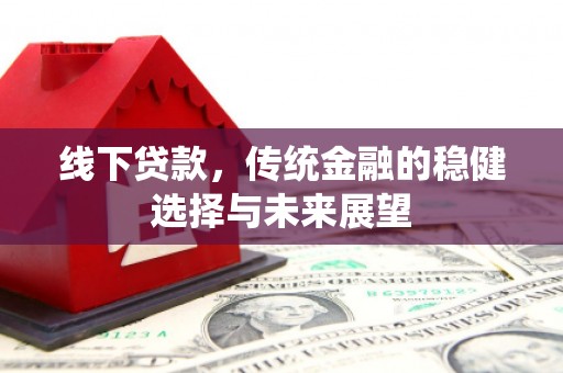 长寿线下贷款，传统金融的稳健选择与未来展望