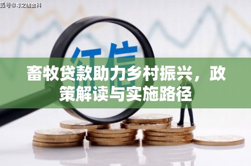 西林畜牧贷款助力乡村振兴，政策解读与实施路径