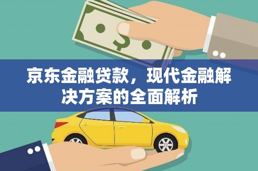泾县京东金融贷款，现代金融解决方案的全面解析