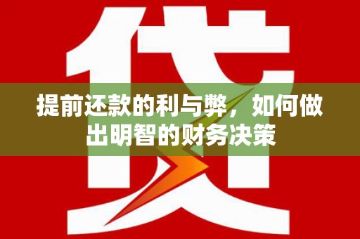 邵武提前还款的利与弊，如何做出明智的财务决策