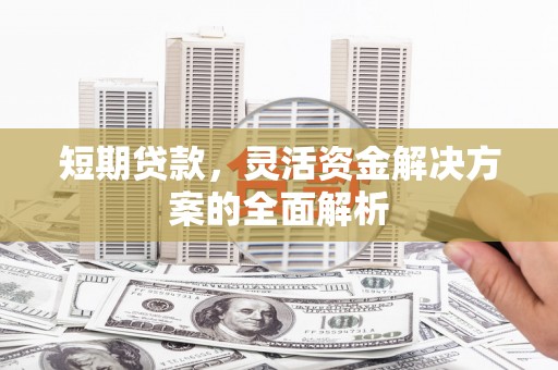 梅河口短期贷款，灵活资金解决方案的全面解析