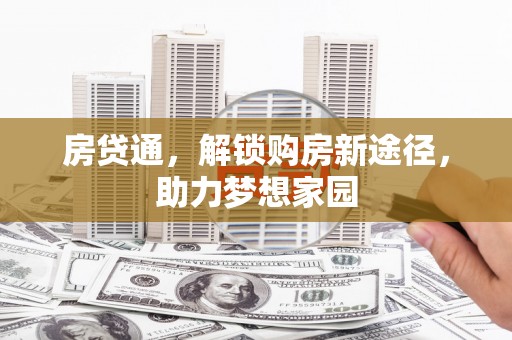 颍东房贷通，解锁购房新途径，助力梦想家园