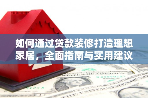 荥阳如何通过贷款装修打造理想家居,全面指南与实用建议 荥阳如何通过贷款装修打造理想家居,全面指南与实用建议
