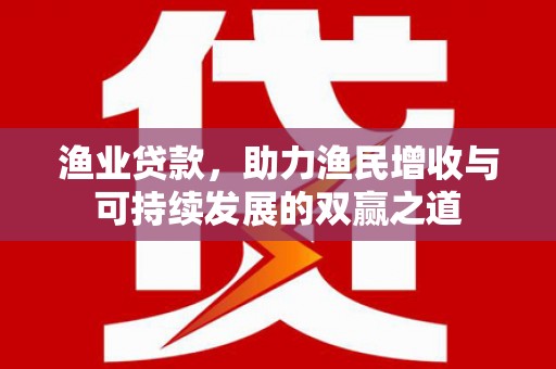 凉城渔业贷款，助力渔民增收与可持续发展的双赢之道