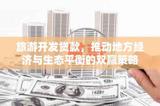 祁连旅游开发贷款，推动地方经济与生态平衡的双赢策略