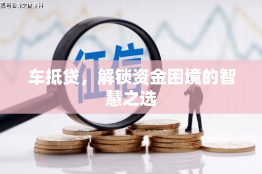 裕安车抵贷，解锁资金困境的智慧之选