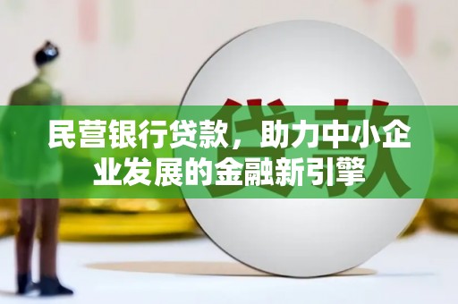 淇县民营银行贷款，助力中小企业发展的金融新引擎