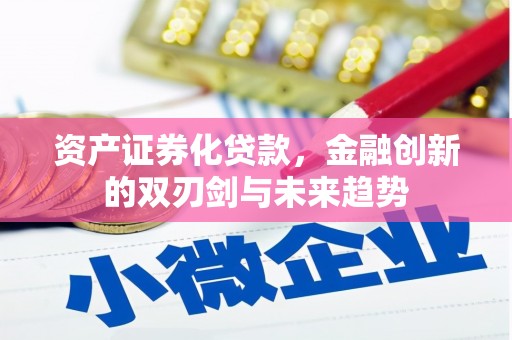 西华资产证券化贷款，金融创新的双刃剑与未来趋势