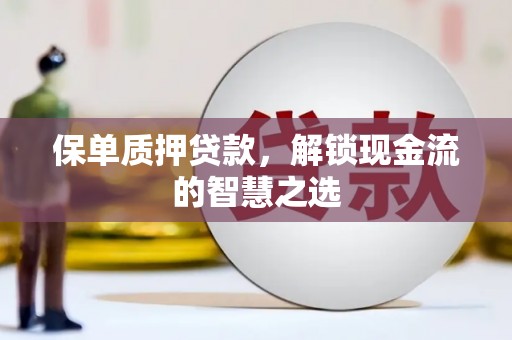 包头保单质押贷款，解锁现金流的智慧之选