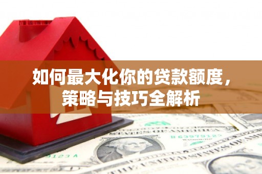 圣方济各堂区如何最大化你的贷款额度，策略与技巧全解析