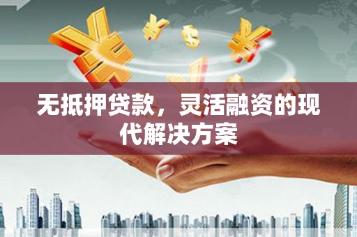 江津无抵押贷款，灵活融资的现代解决方案