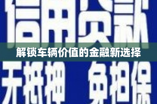 沐川解锁车辆价值的金融新选择