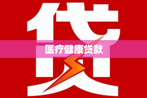 荆州医疗健康贷款