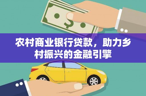 诸暨农村商业银行贷款，助力乡村振兴的金融引擎