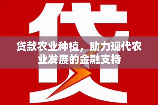呼图壁贷款农业种植，助力现代农业发展的金融支持