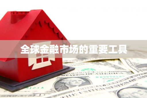 怀化全球金融市场的重要工具