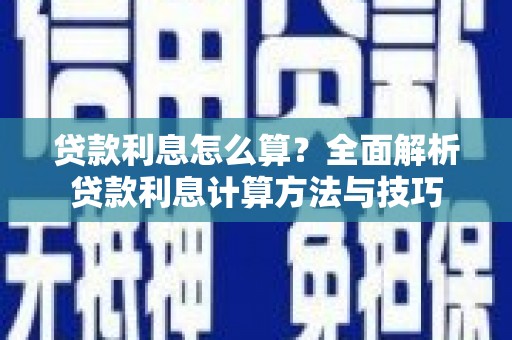 阜平贷款利息怎么算？全面解析贷款利息计算方法与技巧