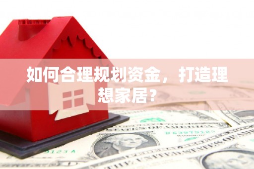 瑞芳如何合理规划资金，打造理想家居？